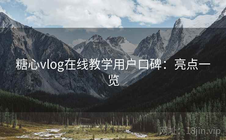 糖心vlog在线教学用户口碑：亮点一览