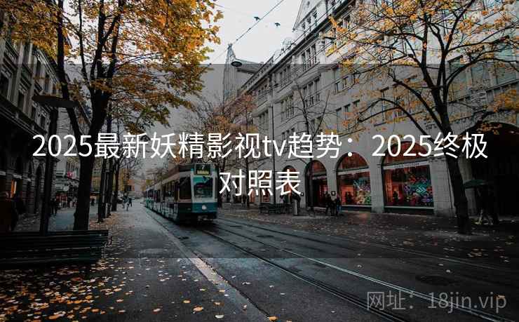 2025最新妖精影视tv趋势：2025终极对照表