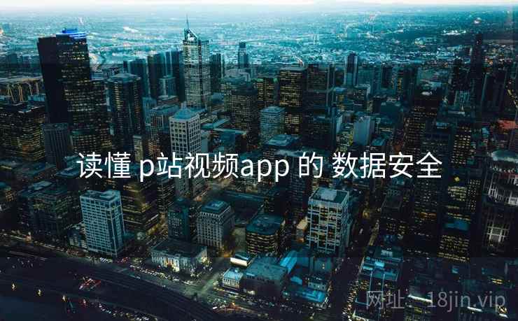 读懂 p站视频app 的 数据安全
