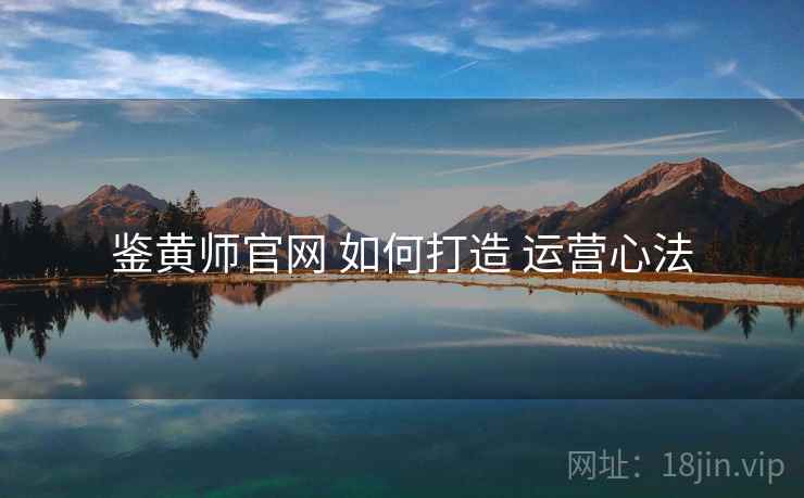 鉴黄师官网 如何打造 运营心法