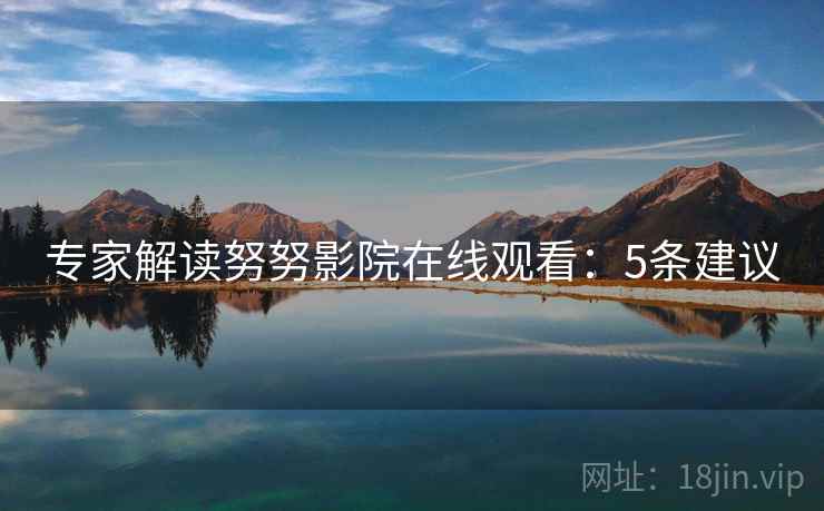 专家解读努努影院在线观看：5条建议