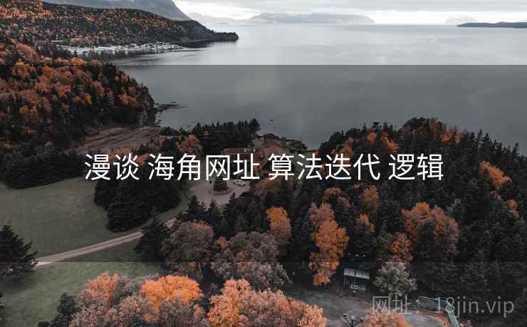 漫谈 海角网址 算法迭代 逻辑