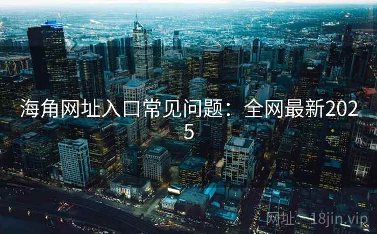 海角网址入口常见问题：全网最新2025