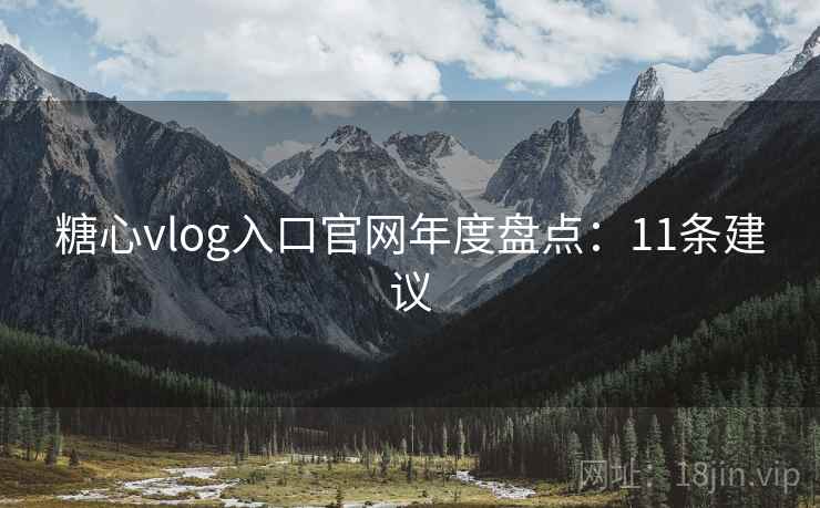 糖心vlog入口官网年度盘点:11条建议