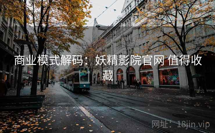 商业模式解码：妖精影院官网 值得收藏