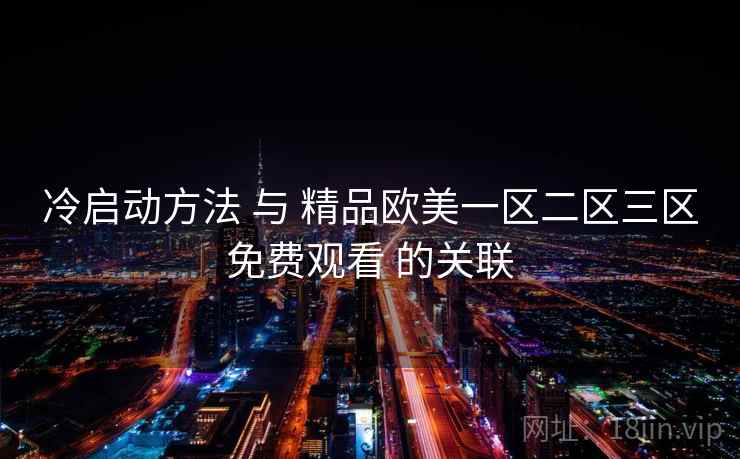 冷启动方法 与 精品欧美一区二区三区免费观看 的关联