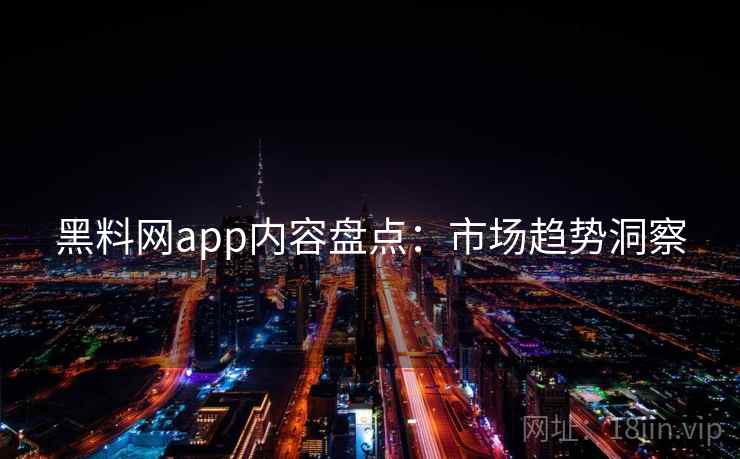 黑料网app内容盘点：市场趋势洞察