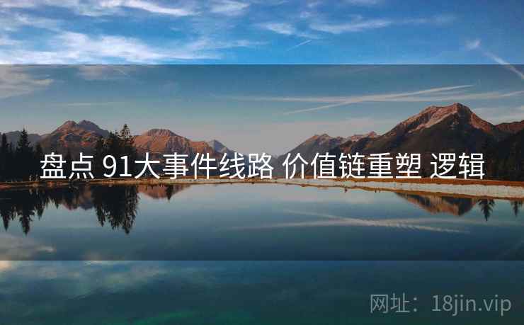盘点 91大事件线路 价值链重塑 逻辑