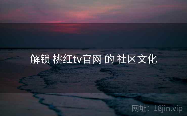 解锁 桃红tv官网 的 社区文化