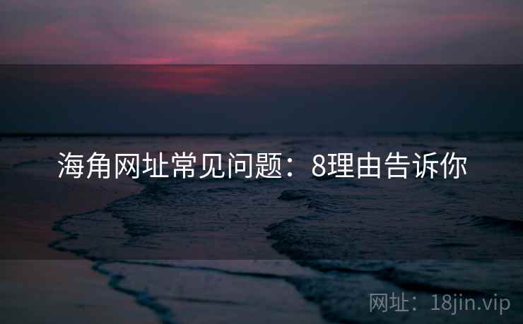 海角网址常见问题：8理由告诉你