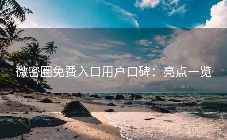 微密圈免费入口用户口碑:亮点一览