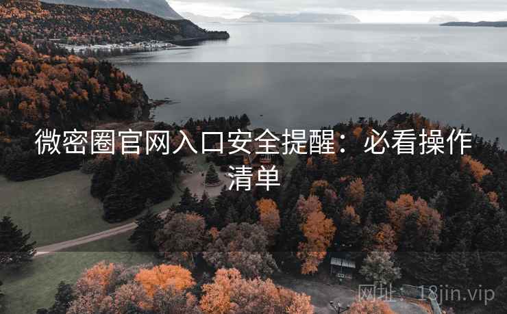 微密圈官网入口安全提醒：必看操作清单