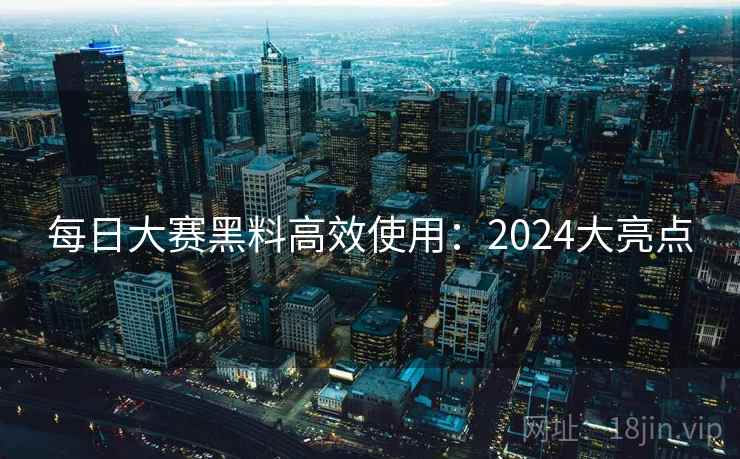 每日大赛黑料高效使用：2024大亮点